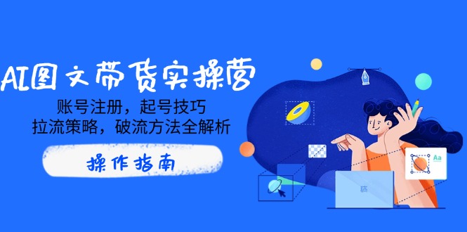 AI图文带货实操营，账号注册，起号技巧，拉流策略，破流方法全解析-小鹏项目网