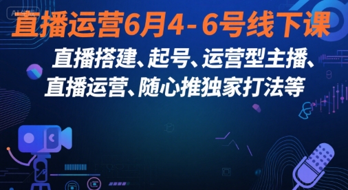 直播运营6月4-6号线下课，‬直播搭建、起号、运营型主播、直播运‬营、随心推独家打法等-小鹏项目网