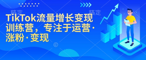 TikTok流量增长变现训练营，专注于运营·涨粉·变现-小鹏项目网