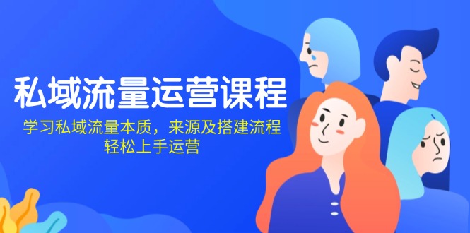私域流量运营课程：学习私域流量本质，来源及搭建流程，轻松上手运营-小鹏项目网