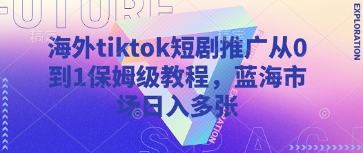 海外tiktok短剧推广从0到1保姆级教程，蓝海市场日入多张-小鹏项目网