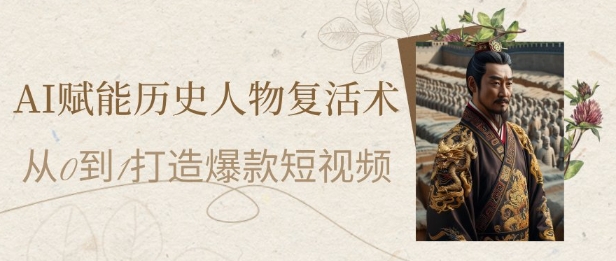 AI赋能历史人物复活术：从0到1打造爆款短视频，7天涨粉10W，小白也能月入过1W-小鹏项目网
