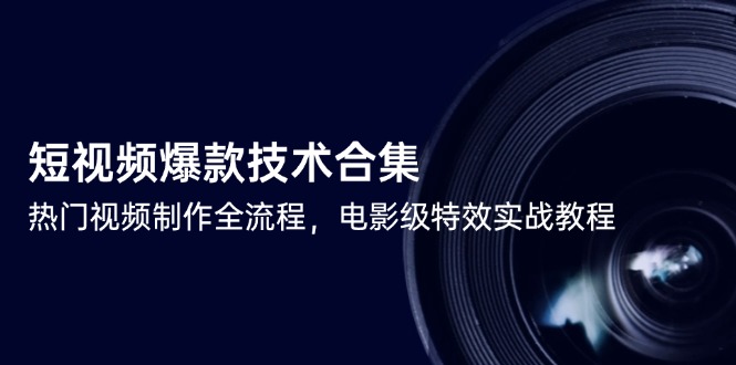 短视频爆款技术合集，热门视频制作全流程，电影级特效实战教程-小鹏项目网