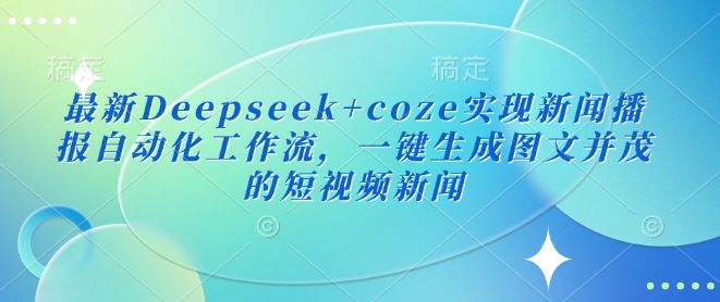 最新Deepseek+coze实现新闻播报自动化工作流，一键生成图文并茂的短视频新闻-小鹏项目网