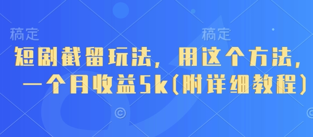 短剧截留玩法，用这个方法，一个月收益5k(附详细教程)-小鹏项目网