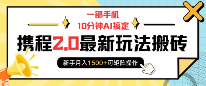 一部手机10分钟AI搞定，携程2.0最新玩法搬砖，新手月入1500+可矩阵操作-小鹏项目网