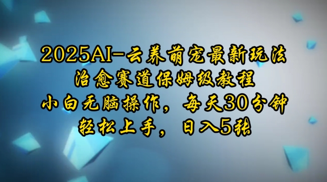 2025AI云养萌宠最新玩法，治愈赛道保姆级教程，小白无脑操作，每天30分钟，轻松上手，日入5张-小鹏项目网