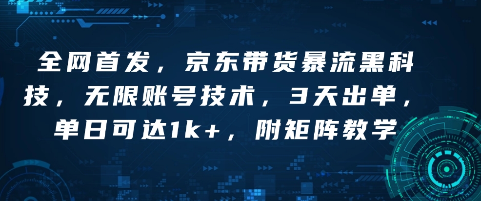 全网首发，京东带货暴流黑科技，无限账号技术，3天出单，单日可达1k+，附矩阵教学【揭秘】-小鹏项目网