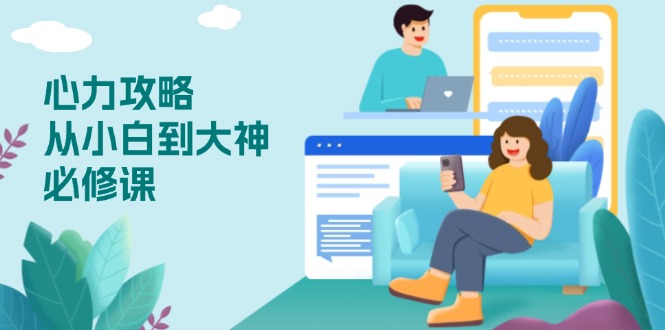 心力 攻略，从小白到大神必修课，技能与心力独立，助你自信从容面对挑战-小鹏项目网