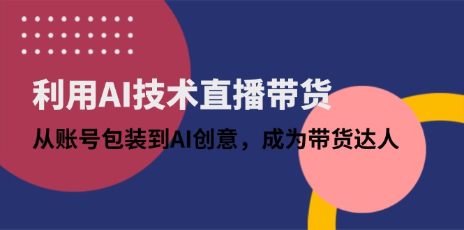 利用AI技术直播带货：从账号包装到AI创意，成为带货达人-小鹏项目网