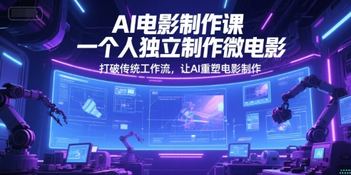 AI电影制作课，一个人独立制作微电影，打破传统工作流，让AI重塑电影制作-小鹏项目网