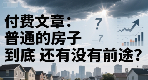 付费文章：普通的房子到底还有没有前途？-小鹏项目网
