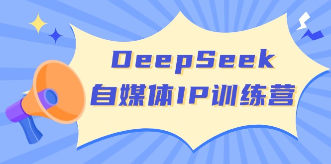 DeepSeek自媒体IP训练营，掌握四位定位法 长板变现模型 开启自媒体新篇章-小鹏项目网