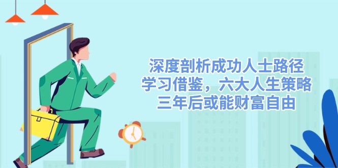 深度剖析成功人士路径，学习借鉴，六大人生策略，三年后或能财富自由-小鹏项目网