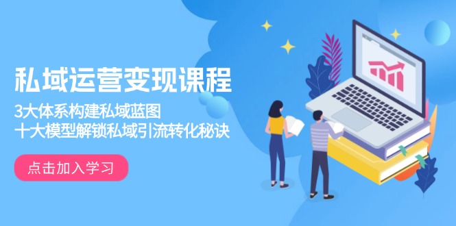 私域运营变现课程，3大体系构建私域蓝图，十大模型解锁私域引流转化秘诀-小鹏项目网