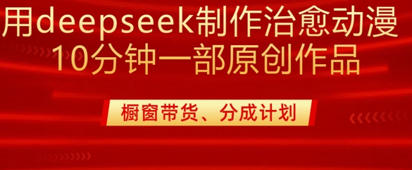 用deepseek制作治愈系漫剪，20分钟一部纯原创作品，多种变现渠道外面收费980-小鹏项目网
