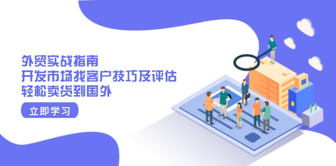 外贸实战指南：开发市场找客户技巧及评估，轻松卖货到国外-小鹏项目网