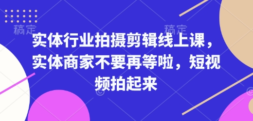 实体行业拍摄剪辑线上课，实体商家不要再等啦，短视频拍起来-小鹏项目网