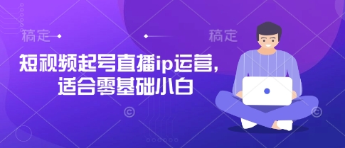 短视频起号直播ip运营，适合零基础小白-小鹏项目网