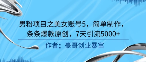 男粉项目之美女账号5，简单制作，条条爆款原创，7天引流5000+-小鹏项目网