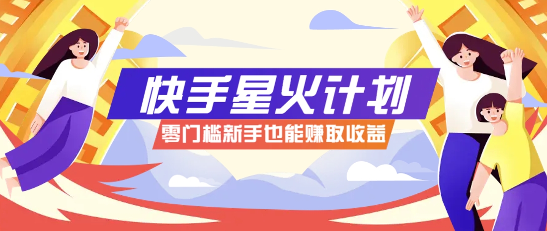 快手星火计划，零门槛、零粉丝也能参与，而且收益可观，一条视频爆赚7000+！-小鹏项目网
