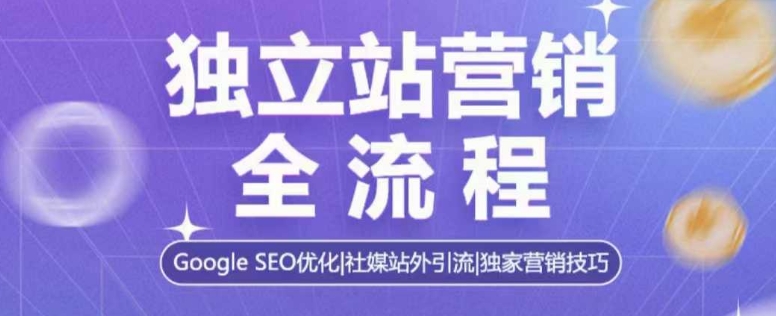 独立站营销全流程，Google SEO优化，社媒站外引流，独家营销技巧-小鹏项目网
