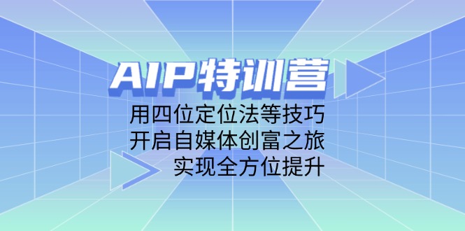 AIP特训营，用四位定位法等技巧，开启自媒体创富之旅，实现全方位提升-小鹏项目网