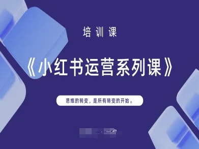 小红书运营系列课，思维的转变，是所有转变的开始-小鹏项目网