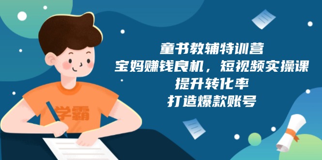 童书教辅特训营，宝妈赚钱良机，短视频实操课，提升转化率，打造爆款账号-小鹏项目网