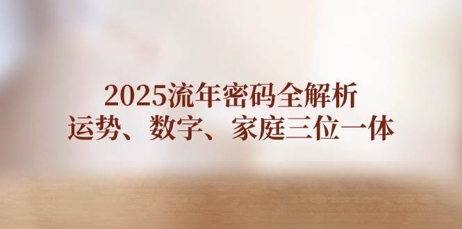 2025流年密码全解析，运势、数字、家庭三位一体-小鹏项目网