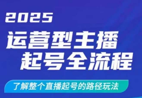 2025运营型主播起号全流程，了解整个直播起号的路径玩法(全程一个半小时，干货满满)-小鹏项目网