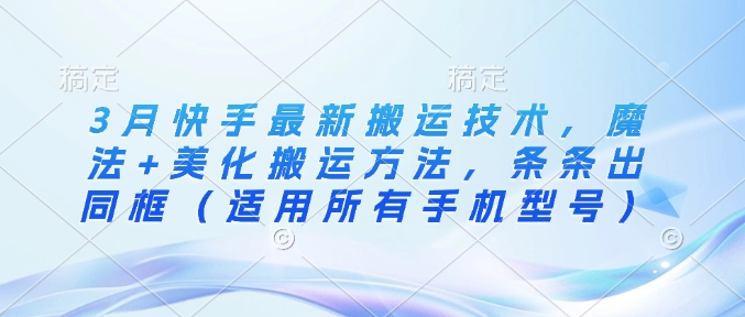 3月快手最新搬运技术，魔法+美化搬运方法，条条出同框(适用所有手机型号)-小鹏项目网