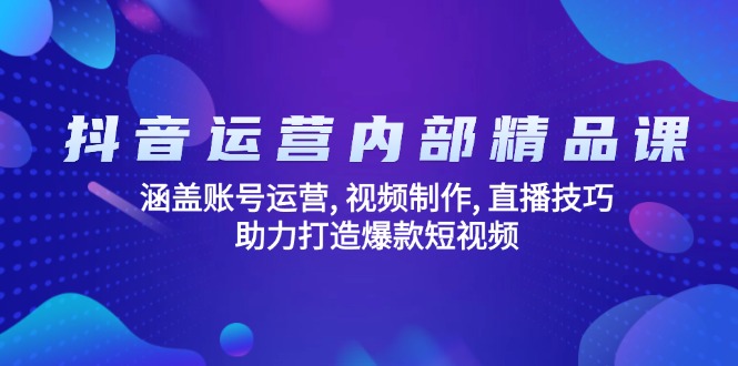 抖音运营内部精品课：涵盖账号运营, 视频制作, 直播技巧, 助力打造爆款…-小鹏项目网