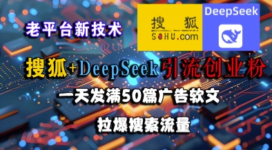 搜狐+DeepSeek引流创业粉，老平台新技术，一天发满50篇广告软文，拉爆搜索流量-小鹏项目网