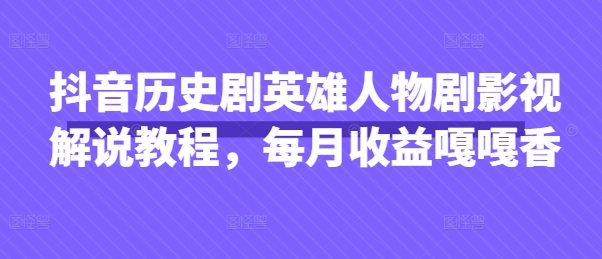 抖音历史剧英雄人物剧影视解说教程，每月收益嘎嘎香-小鹏项目网