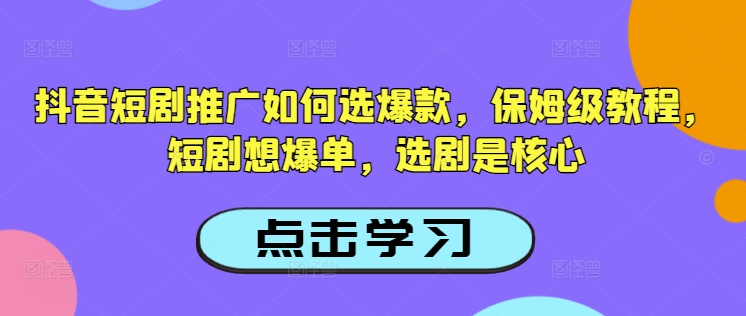 抖音短剧推广如何选爆款，保姆级教程，短剧想爆单，选剧是核心-小鹏项目网