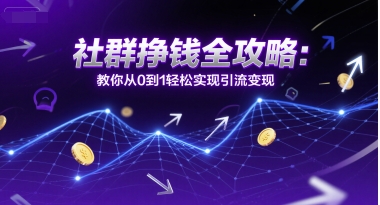 社群挣钱全攻略：教你从0到1轻松实现引流变现-小鹏项目网