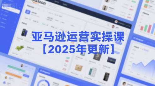 亚马逊运营实操课【2025年更新】主要内容包括亚马逊选品策略解析，选品重点方法、新品口诀必学等-小鹏项目网