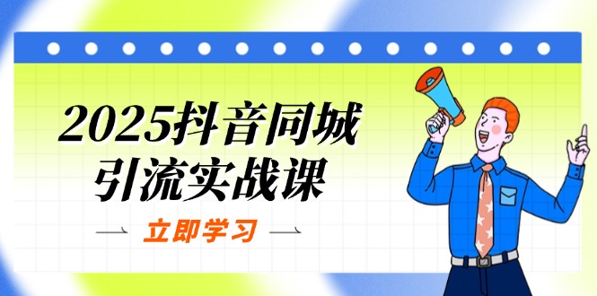 2025抖音同城引流实战课：单店模型+团购爆款逻辑，快速提升POI热度分-小鹏项目网