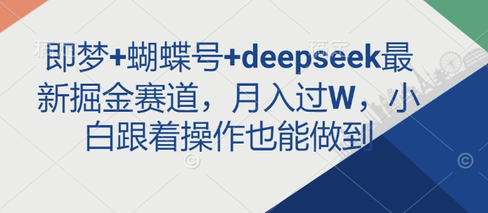 即梦+蝴蝶号+deepseek最新掘金赛道，月入过W，小白跟着操作也能做到-小鹏项目网