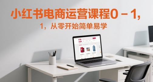 小红书电商运营课程0-1，从零开始简单易学-小鹏项目网
