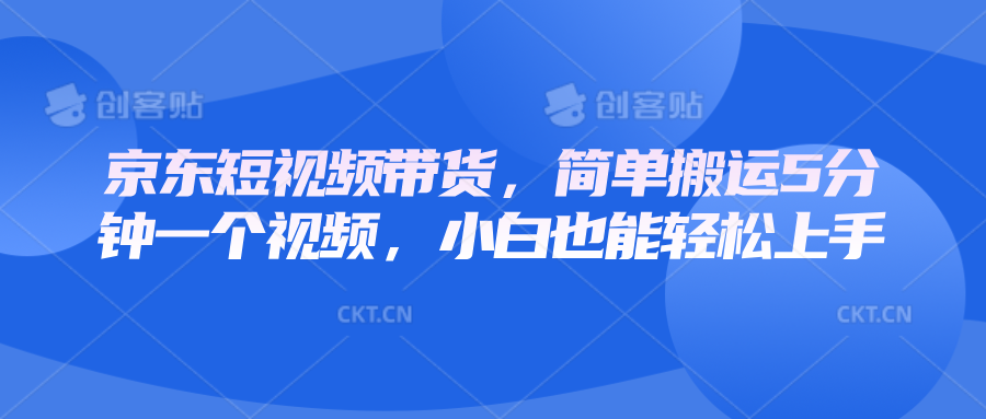 京东短视频带货，简单搬运5分钟一个视频，小白也能轻松上手-小鹏项目网