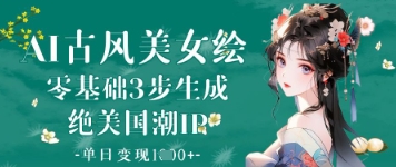 AI古风美女绘：零基础3步生成绝美国潮IP，单日变现1k+-小鹏项目网