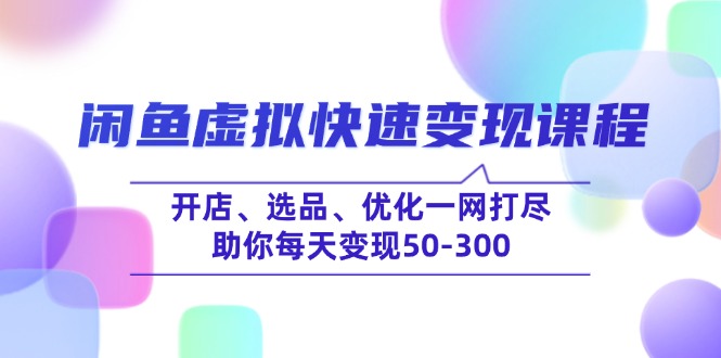 闲鱼虚拟快速变现课程，开店、选品、优化一网打尽，助你每天变现50-300-小鹏项目网