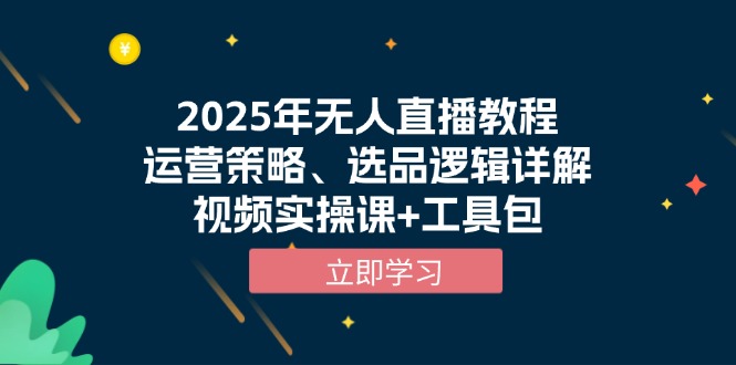 2025年无人直播教程，运营策略、选品逻辑详解，视频实操课+工具包-小鹏项目网