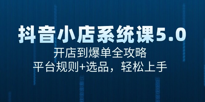 抖音小店系统课5.0，开店到爆单全攻略，平台规则+选品，轻松上手-小鹏项目网