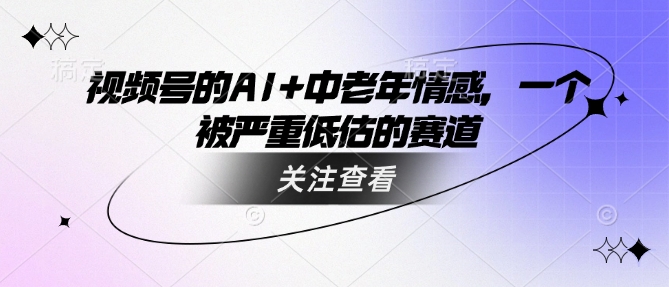 视频号的AI+中老年情感，一个被严重低估的赛道-小鹏项目网