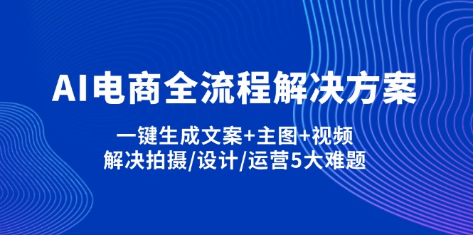 AI电商全流程解决方案,一键生成文案+主图+视频,解决拍摄/设计/运营5大难题-小鹏项目网