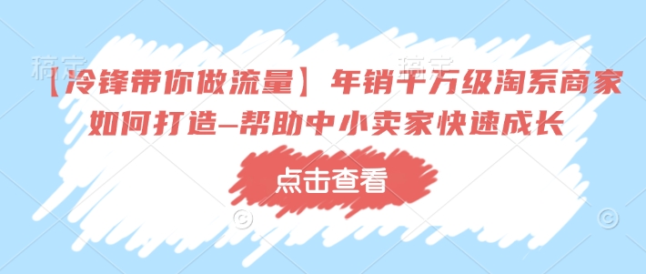 【冷锋带你做流量】年销千万级淘系商家如何打造–帮助中小卖家快速成长-小鹏项目网