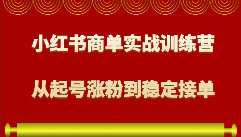 小红书商单实战训练营，从0到1教你如何变现，从起号涨粉到稳定接单，适合新手-小鹏项目网